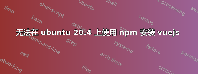 无法在 ubuntu 20.4 上使用 npm 安装 vuejs