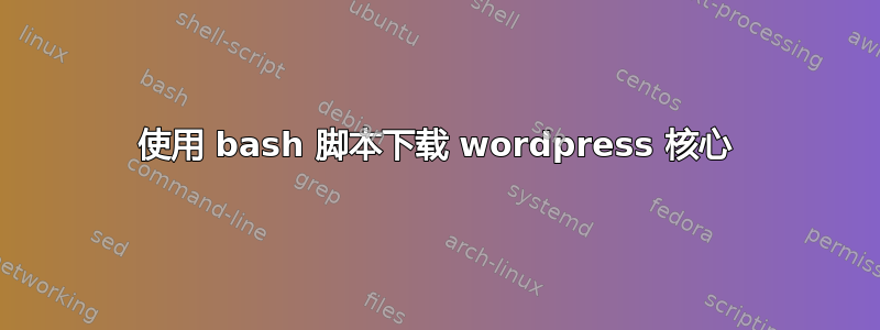 使用 bash 脚本下载 wordpress 核心