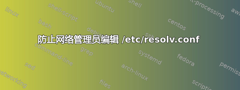 防止网络管理员编辑 /etc/resolv.conf