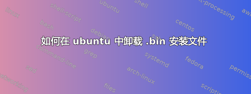 如何在 ubuntu 中卸载 .bin 安装文件