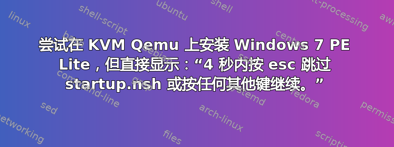 尝试在 KVM Qemu 上安装 Windows 7 PE Lite，但直接显示：“4 秒内按 esc 跳过 startup.nsh 或按任何其他键继续。”