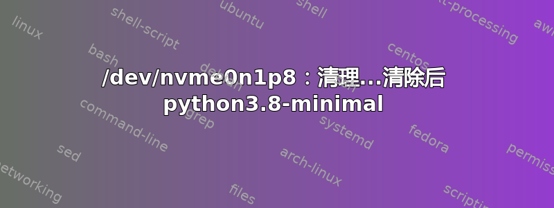 /dev/nvme0n1p8：清理...清除后 python3.8-minimal