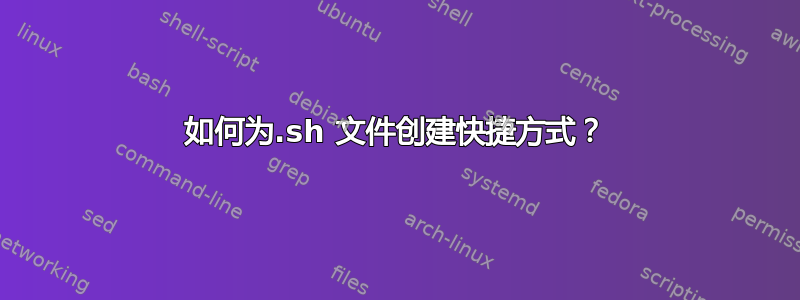 如何为.sh 文件创建快捷方式？