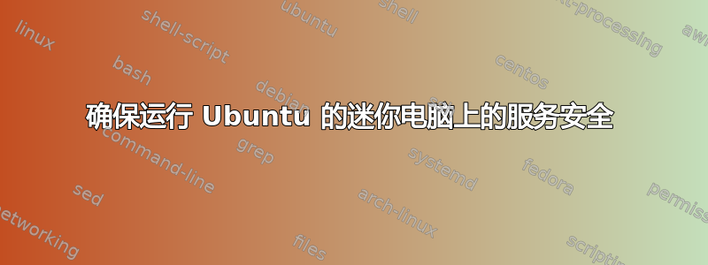 确保运行 Ubuntu 的迷你电脑上的服务安全