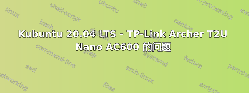 Kubuntu 20.04 LTS - TP-Link Archer T2U Nano AC600 的问题