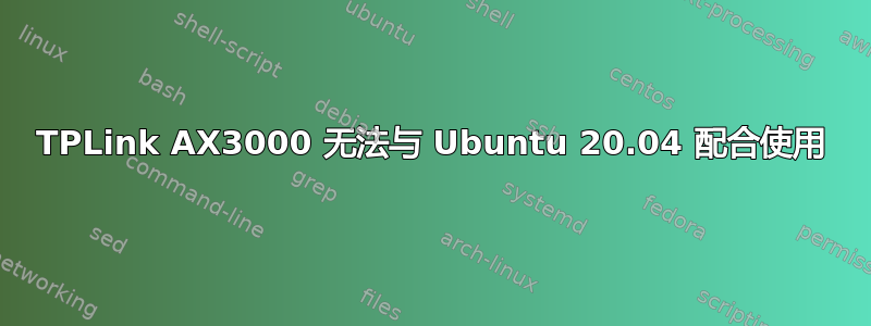 TPLink AX3000 无法与 Ubuntu 20.04 配合使用