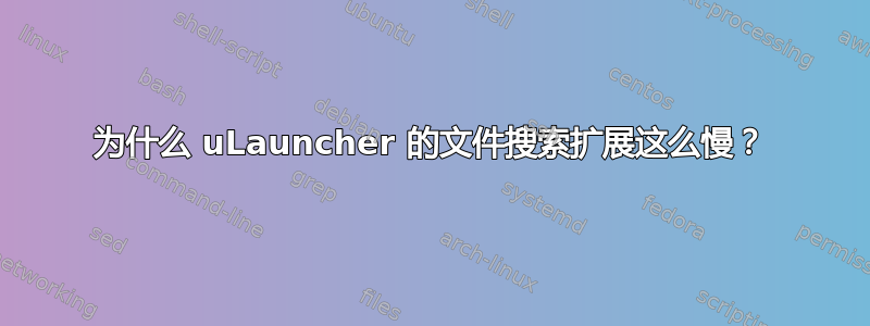 为什么 uLauncher 的文件搜索扩展这么慢？