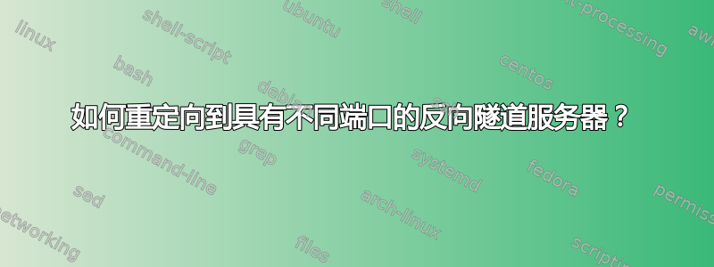 如何重定向到具有不同端口的反向隧道服务器？