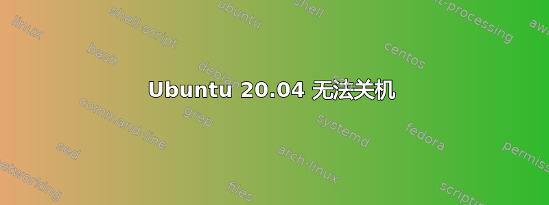 Ubuntu 20.04 无法关机