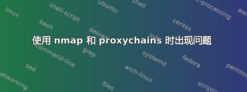 使用 nmap 和 proxychains 时出现问题