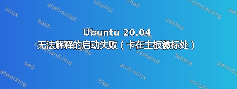 Ubuntu 20.04 无法解释的启动失败（卡在主板徽标处）