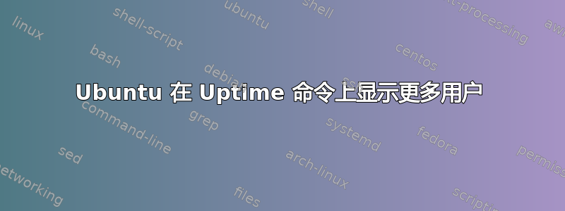 Ubuntu 在 Uptime 命令上显示更多用户