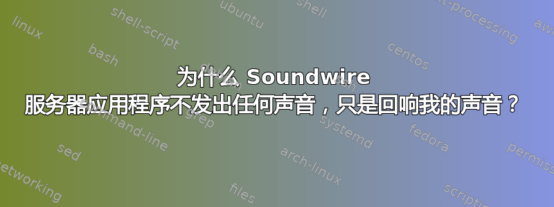 为什么 Soundwire 服务器应用程序不发出任何声音，只是回响我的声音？