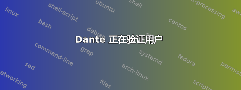 Dante 正在验证用户