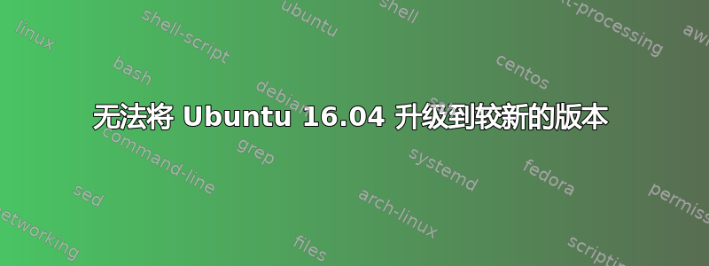 无法将 Ubuntu 16.04 升级到较新的版本