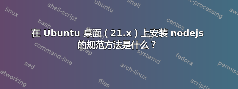 在 Ubuntu 桌面（21.x）上安装 nodejs 的规范方法是什么？