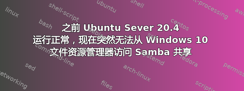 之前 Ubuntu Sever 20.4 运行正常，现在突然无法从 Windows 10 文件资源管理器访问 Samba 共享