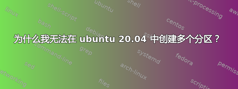 为什么我无法在 ubuntu 20.04 中创建多个分区？