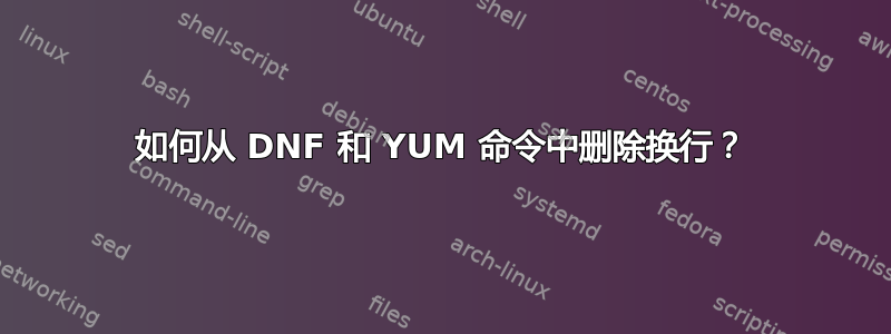 如何从 DNF 和 YUM 命令中删除换行？