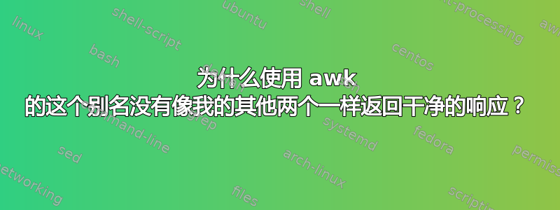 为什么使用 awk 的这个别名没有像我的其他两个一样返回干净的响应？