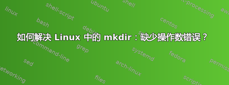 如何解决 Linux 中的 mkdir：缺少操作数错误？