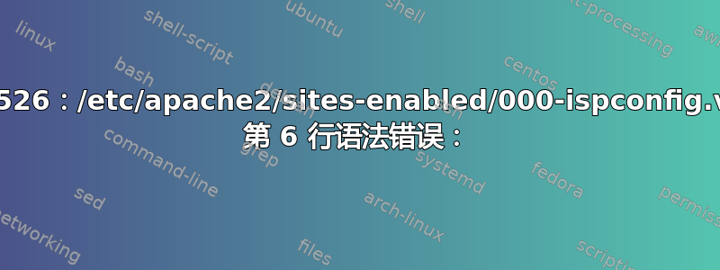 AH00526：/etc/apache2/sites-enabled/000-ispconfig.vhost 第 6 行语法错误：