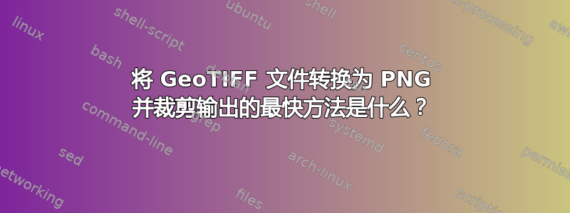 将 GeoTIFF 文件转换为 PNG 并裁剪输出的最快方法是什么？