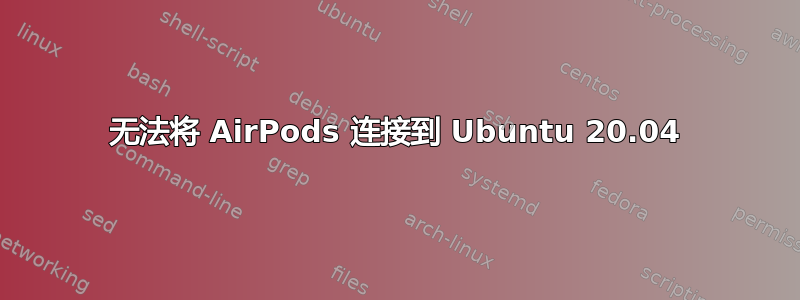 无法将 AirPods 连接到 Ubuntu 20.04