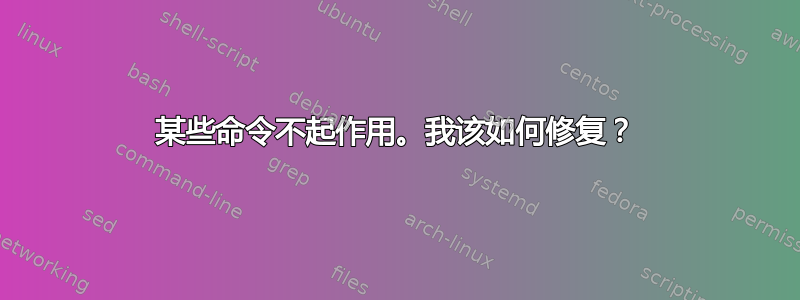 某些命令不起作用。我该如何修复？