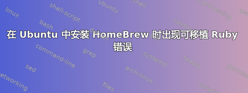 在 Ubuntu 中安装 HomeBrew 时出现可移植 Ruby 错误