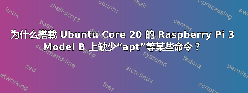 为什么搭载 Ubuntu Core 20 的 Raspberry Pi 3 Model B 上缺少“apt”等某些命令？