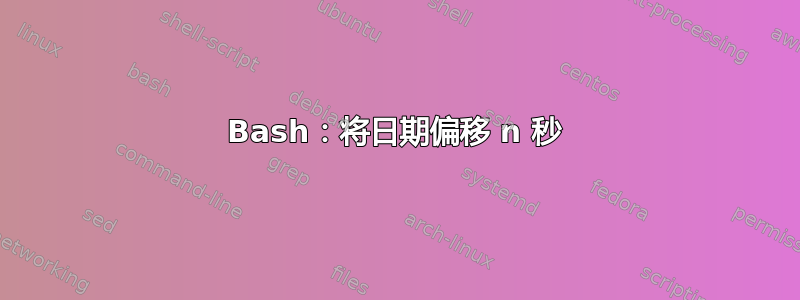 Bash：将日期偏移 n 秒