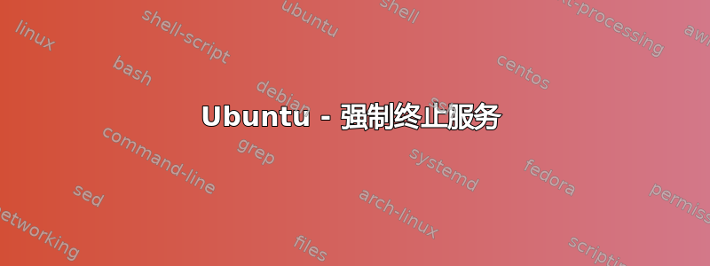 Ubuntu - 强制终止服务