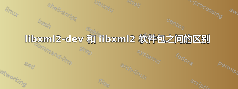 libxml2-dev 和 libxml2 软件包之间的区别