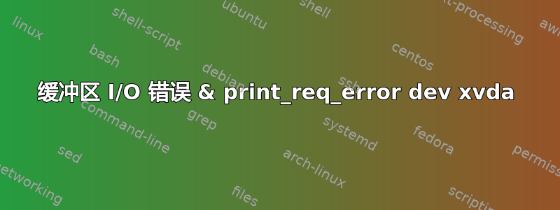 缓冲区 I/O 错误 & print_req_error dev xvda