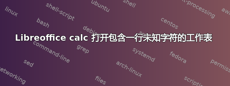 Libreoffice calc 打开包含一行未知字符的工作表