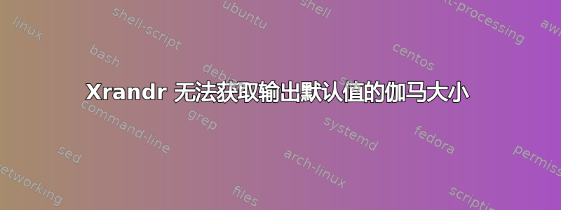 Xrandr 无法获取输出默认值的伽马大小