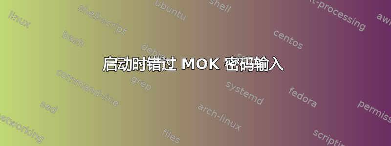 启动时错过 MOK 密码输入