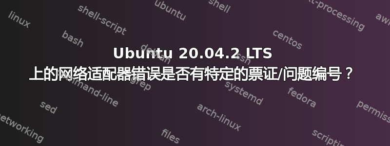 Ubuntu 20.04.2 LTS 上的网络适配器错误是否有特定的票证/问题编号？