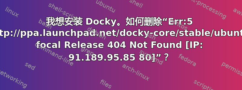 我想安装 Docky。如何删除“Err:5 http://ppa.launchpad.net/docky-core/stable/ubuntu focal Release 404 Not Found [IP: 91.189.95.85 80]”？