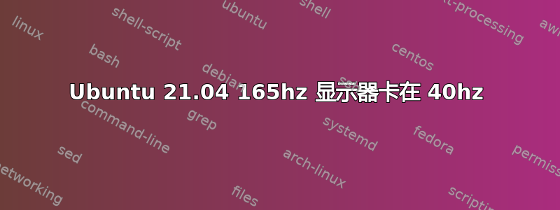 Ubuntu 21.04 165hz 显示器卡在 40hz