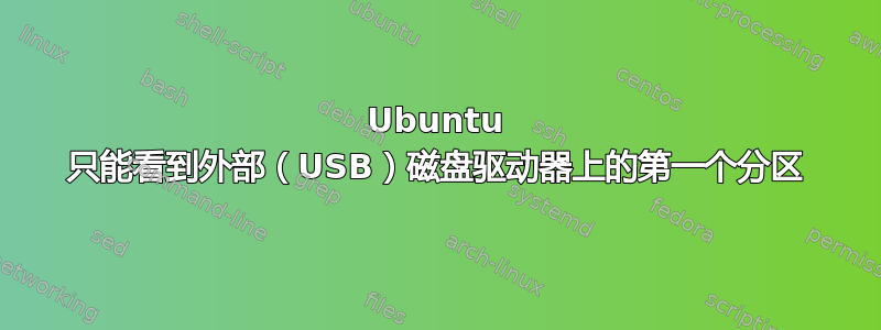 Ubuntu 只能看到外部（USB）磁盘驱动器上的第一个分区