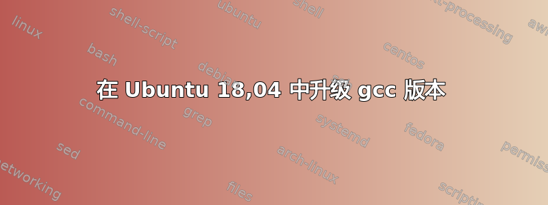 在 Ubuntu 18,04 中升级 gcc 版本