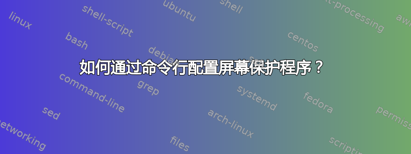 如何通过命令行配置屏幕保护程序？