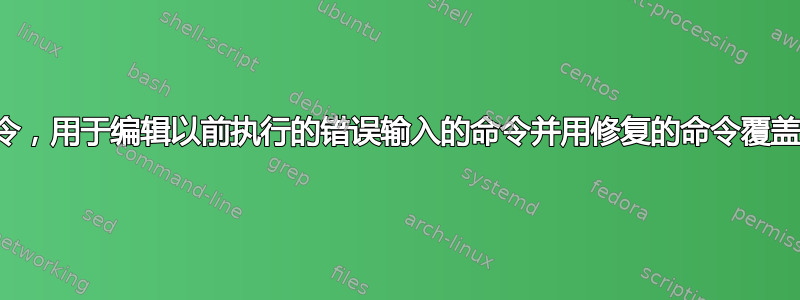 方便的命令，用于编辑以前执行的错误输入的命令并用修复的命令覆盖历史记录