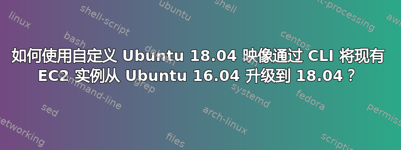 如何使用自定义 Ubuntu 18.04 映像通过 CLI 将现有 EC2 实例从 Ubuntu 16.04 升级到 18.04？