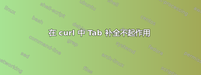 在 curl 中 Tab 补全不起作用