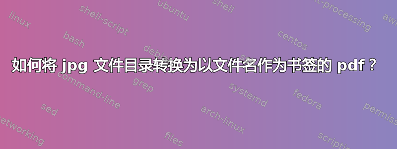 如何将 jpg 文件目录转换为以文件名作为书签的 pdf？