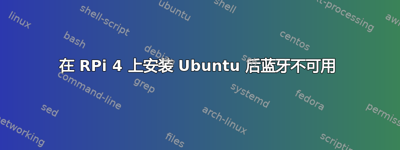 在 RPi 4 上安装 Ubuntu 后蓝牙不可用