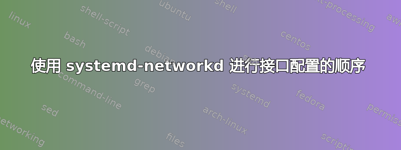 使用 systemd-networkd 进行接口配置的顺序